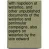 with Napoleon at Waterloo, and Other Unpublished Documents of the Waterloo and Peninsular Campaigns, Also Papers on Waterloo by the Late Edward door MacKenzie MacBride