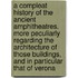 A compleat history of the ancient amphitheatres. More peculiarly regarding the architecture of those buildings, and in particular that of Verona