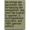 Die Könige Der Germanen: Die Verfassung Der Westgothen, Das Reich Der Sueven in Spanien. 2. Durchgesehene Und Verm. Aufl. 1885 (German Edition) door Dahn Felix