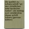 Die Quellen Zu Luthers Schrift "An Den Christlichen Adel Deutscher Nation": Ein Beitrag Zum Verständnis Dieser Schrift Luthers (German Edition) door Köhler Walther