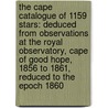 The Cape Catalogue Of 1159 Stars: Deduced From Observations At The Royal Observatory, Cape Of Good Hope, 1856 To 1861, Reduced To The Epoch 1860 door Cape Of Good H. Royal Observato