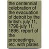 The Centennial Celebration of the Evacuation of Detroit by the British. July 11, 1796-July 11, 1896. Report of the proceedings, etc. With plates door Onbekend