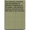 The Costume, Manners and Peculiarities of Different Inhabitants of the Globe, Calculated to Instruct and Amuse the Little Folks of All Countries door Onbekend