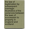The Law Of Legitimation By Subsequent Marriage: Illustrative Of The Variances Between The Laws Of Succession To Property In England And Scotland by Erasmus Robertson