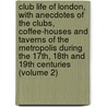 Club Life of London, with Anecdotes of the Clubs, Coffee-Houses and Taverns of the Metropolis During the 17Th, 18th and 19th Centuries (Volume 2) door John Timbs