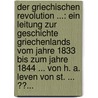 Der Griechischen Revolution ...: Ein Leitung Zur Geschichte Griechenlands Vom Jahre 1833 Bis Zum Jahre 1844 ... Von H. A. Leven Von St. ... ??... door Onbekend