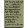 Die Beurkundung Und Publikation Der Deutschen Königswahlen Bis Zum Ende Des Fünfzehnten Jahrhunderts: Inaug.-Diss., Göttingen (German Edition) by Muth Friedrich