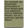 Die Scholastik Des Dreizehnten Jahrhunderts in Ihren Beziehungen Zum Judenthum Und Zur Jüdischen Literatur: Von Dr. J. Guttmann (German Edition) by Guttmann Jacob