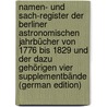 Namen- Und Sach-Register Der Berliner Astronomischen Jahrbücher Von 1776 Bis 1829 Und Der Dazu Gehörigen Vier Supplementbände (German Edition) by F. John C