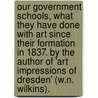 Our Government Schools, What They Have Done with Art Since Their Formation in 1837. by the Author of 'art Impressions of Dresden' (W.N. Wilkins). by William Noy Wilkins