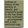 Outlines of history of the Territory of Dakota, and Emigrant's Guide to the free lands of the Northwest ... Accompanied with a new sectional map. door James S. Foster