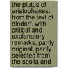 The Plutus Of Aristophanes: From The Text Of Dindorf. With Critical And Explanatory Remarks, Partly Original, Partly Selected From The Scolia And by Henry Parder Cookesley