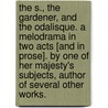 The S., the Gardener, and the Odalisque. A Melodrama in two acts [and in prose]. By one of Her Majesty's Subjects, Author of several other works. door Onbekend