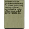 The antiquities of Gainford in the county of Durham; comprising the baronial and ecclesiastical history of that place and of Barnard-castle, etc. door John Richard Walbran