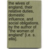 The wives of England, their relative duties, domestic influence, and social obligations. By the author of "The women of England" [i.e. S. Ellis]. by Sarah Ellis Stickney