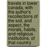 Travels in Lower Canada, with the Author's Recollections of the Soil, and Aspect, the Morals, Habits, and Religious Institutions, of That Country by Joseph Sansom