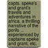 Capts. Speke's and Grant's Travels and Adventures in Africa. A thrilling narrative of the perils ... experienced by Captains Speke and Grant, etc.
