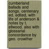 Cumberland Ballads and Songs. Centenary Ed. Edited, With Life of Anderson & Notes by T. Ellwood. Also With Glossarial Concordance by Geo. Crowther by Sir Robert Anderson