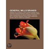 General Mills Brands: General Mills Cereals, Lucky Charms, General Mills Monster-Themed Breakfast Cereals, Wheaties, Green Giant, Hï¿½Agen-Dazs door Books Llc