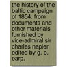 The History of the Baltic Campaign of 1854. From documents and other materials furnished by Vice-Admiral Sir Charles Napier. Edited by G. B. Earp. door Charles Napier