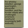 The Whiskey Rebellion: George Washington, Alexander Hamilton, and the Frontier Rebels Who Challenged America's Newfound Sovereignty [With Earbuds] by William Hogeland