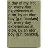 a Day of My Life; Or, Every-Day Experiences at Eton, by an Eton Boy [G.N. Bankes] Or, Every-Day Experiences at Eton, by an Eton Boy [G.N. Bankes]. door George Nugent Bankes