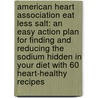 American Heart Association Eat Less Salt: An Easy Action Plan for Finding and Reducing the Sodium Hidden in Your Diet with 60 Heart-Healthy Recipes door The American Heart Association