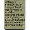 Göttingen Statuten: Akten Zur Geschichte Der Verwaltung Und Des Gildewesens Der Stadt Göttingen Bis Zum Ausgang Des Mittelalters (German Edition) by Göttingen