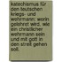 Katechismus für den teutschen Kriegs- und Wehrmann: worin gelehret wird, wie ein christlicher Wehrmann sein und mit Gott in den Streit gehen soll.