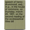 Speech of Henry Drummond, Esq., M.p., in the House of Commons, on Thursday, March 20, 1851, on the Second Reading of the Ecclesiastical Titles Bill door Henry Drummond