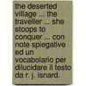 The Deserted Village ... the Traveller ... She Stoops to Conquer ... Con Note Spiegative Ed Un Vocabolario Per Dilucidare Il Testo Da R. J. Isnard. door R.J. Isnard