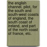 The English Channel. Pilot, for the South and South-West Coasts of England, the South Coast of Ireland, and part of the North Coast of France, etc. door Onbekend