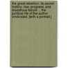 The Great Rebellion: its secret history, rise, progress, and disastrous failure ... the political life of the author vindicated. [With a portrait.] by John Botts