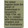 The Oldest Register Book the Parish of Hawkshead in Lancashire. 1568-1704. Ed. by H.S. Cowper ... With Introductory Chapters and Four Illustrations door Eng. (Parish) Hawkshed