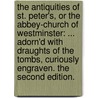 The antiquities of St. Peter's, or the Abbey-church of Westminster: ... Adorn'd with draughts of the tombs, curiously engraven. The second edition. door J. Crull