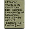 A transport voyage to the Mauritius and back; trading at the Cape of Good Hope and St. Helena. By the author of "Paddiana" [i.e. R. F. Walond], etc. door R.F. Walond