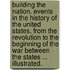 Building the Nation. Events in the history of the United States, from the Revolution to the beginning of the War between the States ... Illustrated.