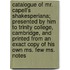 Catalogue Of Mr. Capell's Shakesperiana; Presented By Him To Trinity College, Cambridge, And Printed From An Exact Copy Of His Own Ms. Few Ms. Notes