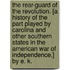 The Rear-Guard of the Revolution. [A history of the part played by Carolina and other Southern States in the American War of Independence.] By E. K.