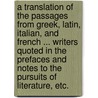A translation of the passages from Greek, Latin, Italian, and French ... writers quoted in the prefaces and notes to the Pursuits of Literature, etc. by Thomas James Mathias