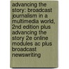 Advancing The Story: Broadcast Journalism In A Multimedia World, 2nd Edition Plus Advancing The Story 2e Online Modules Ac Plus Broadcast Newswriting by Deborah Potter