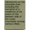 Adventures On The Columbia River: Including The Narrative Of A Residence Of Six Years On The Western Side Of The Rocky Mountains Among Various Tribes door Ross Cox