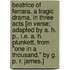 Beatrice of Ferrara. A tragic drama, in three acts [in verse; adapted by A. H. P., i.e. A. H. Plunkett, from "One in a Thousand," by G. P. R. James.]