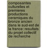 Composantes Culturelles Et Premieres Productions Ceramiques Du Bronze Ancien Dans Le Sud-Est de La France: Resultats Du Projet Collectif de Recherche door Olivier Lemercier