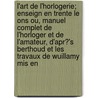 L'art De L'horlogerie; Enseign En Trente Le Ons Ou, Manuel Complet De L'horloger Et De L'amateur, D'apr?'s Berthoud Et Les Travaux De Wuillamy Mis En by Ferdinand Berthoud