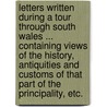 Letters Written During a Tour Through South Wales ... Containing Views of the History, Antiquities and Customs of That Part of the Principality, Etc. by John Evans