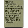 Minority Recruitment Solutions: A Study of the Perceptions of Recruitment Professionals at Two-Year Public Institutions as They Relate to a Potential door Marion Karanja