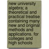 New University Algebra; A Theoretical and Practical Treatise Containing Many New and Original Methods and Applications. for Colleges and High Schools by James D. Reichel