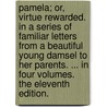 Pamela; Or, Virtue Rewarded. in a Series of Familiar Letters from a Beautiful Young Damsel to Her Parents. ... in Four Volumes. the Eleventh Edition. door Samuel Richardson