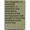 The Integration of Industrial Operation; A Statistical and Descriptive Analysis of the Development and Growth of Industrial Establishments and of the by Willard Long Thorp